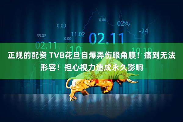 正规的配资 TVB花旦自爆弄伤眼角膜！痛到无法形容！担心视力造成永久影响