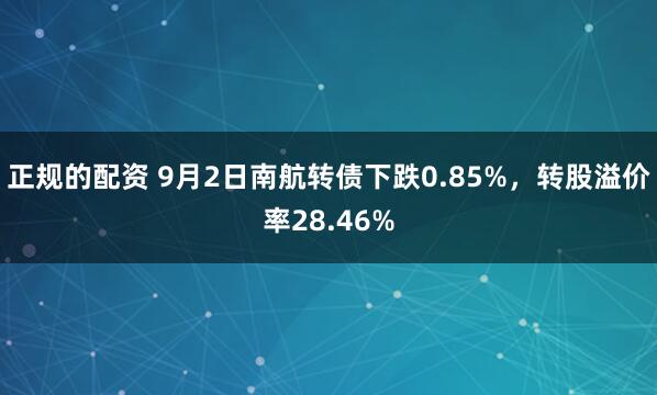 正规的配资 9月2日南航转债下跌0.85%,转股溢价率28.46%