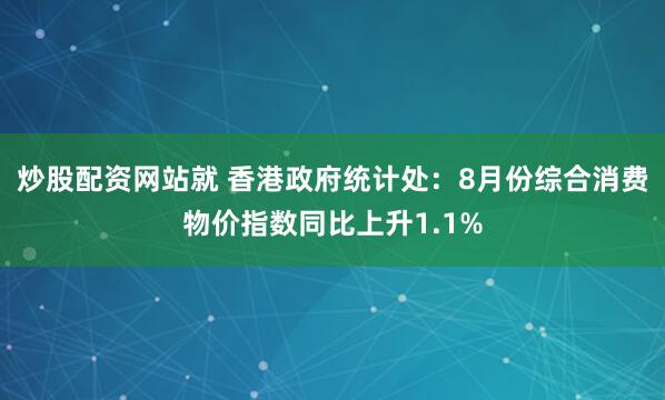 炒股配资网站就 香港政府统计处：8月份综合消费物价指数同比上升1.1%