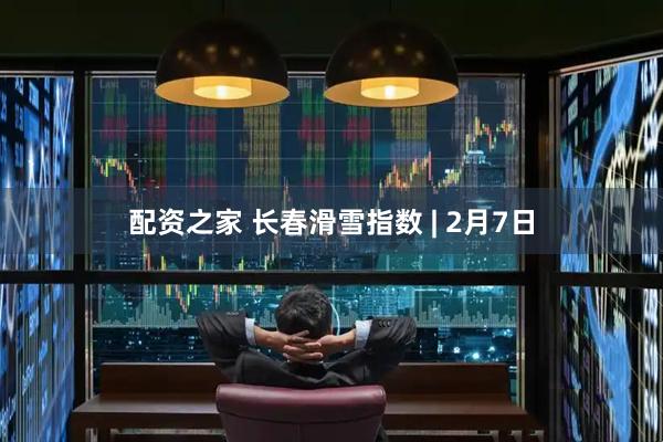 配资之家 长春滑雪指数 | 2月7日