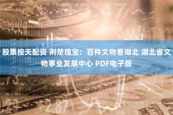 股票按天配资 荆楚瑰宝：百件文物看湖北 湖北省文物事业发展中心 PDF电子版