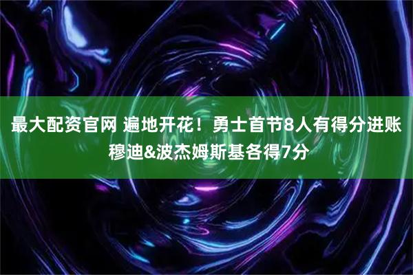 最大配资官网 遍地开花！勇士首节8人有得分进账 穆迪&波杰姆斯基各得7分