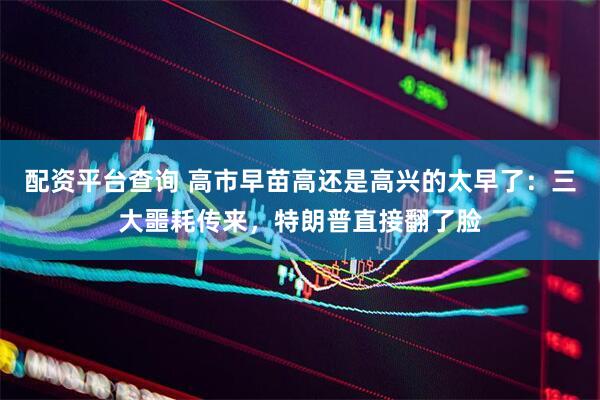 配资平台查询 高市早苗高还是高兴的太早了：三大噩耗传来，特朗普直接翻了脸