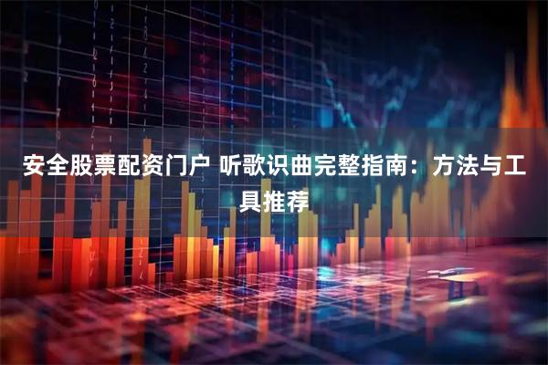 安全股票配资门户 听歌识曲完整指南：方法与工具推荐