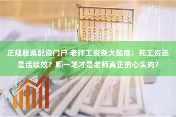 正规股票配资门户 老师工资条大起底：死工资还是活绩效？哪一笔才是老师真正的心头肉？