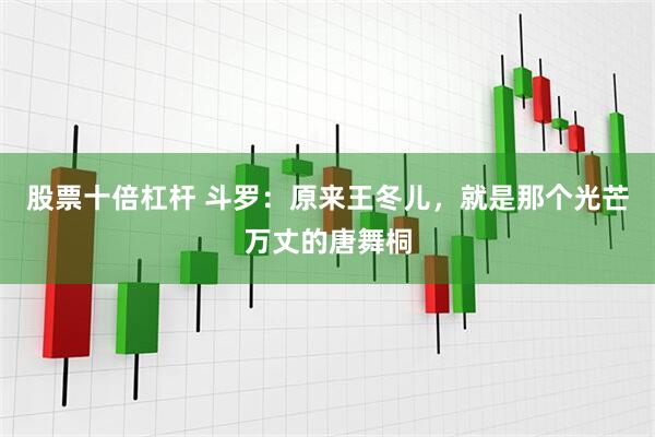 股票十倍杠杆 斗罗：原来王冬儿，就是那个光芒万丈的唐舞桐
