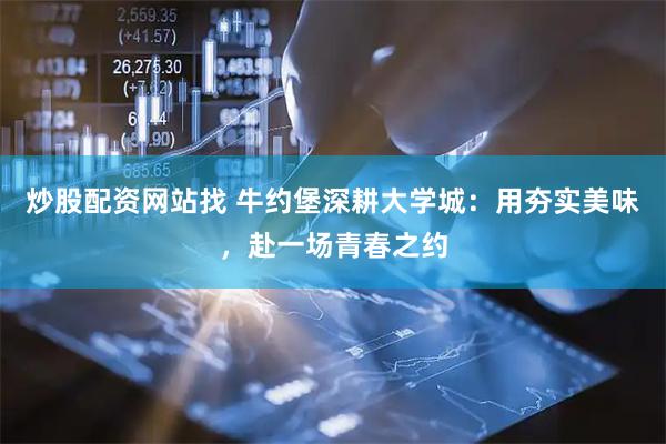 炒股配资网站找 牛约堡深耕大学城：用夯实美味，赴一场青春之约