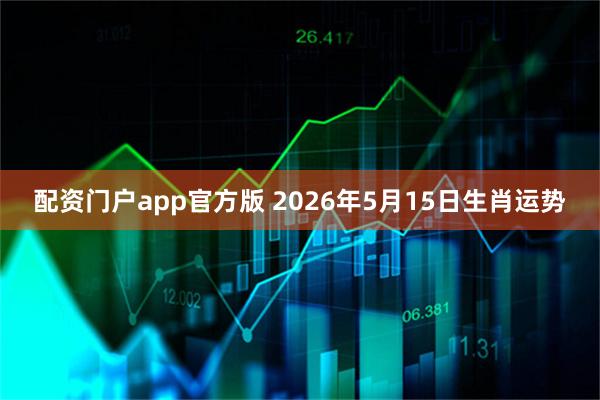 配资门户app官方版 2026年5月15日生肖运势
