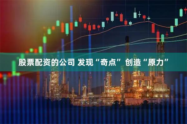 股票配资的公司 发现“奇点” 创造“原力”