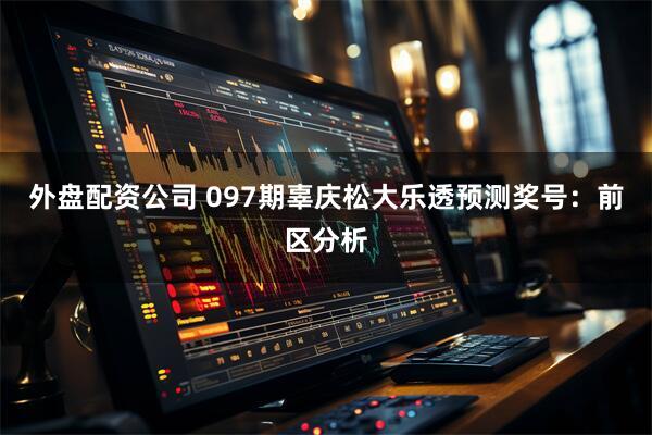 外盘配资公司 097期辜庆松大乐透预测奖号:前区分析